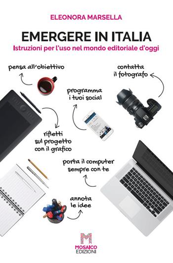 Emergere in Italia. Istruzioni per l'uso nel mondo editoriale d'oggi - Eleonora Marsella - Libro Mosaico Edizioni 2019 | Libraccio.it