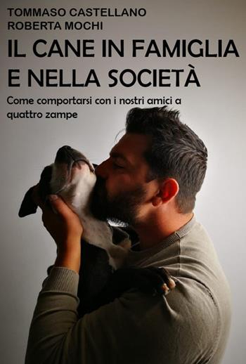 Il cane in famiglia e nella società. Come comportarsi con i nostri amici a quattro zampe - Tommaso Castellano, Roberta Mochi - Libro Mosaico Edizioni 2019 | Libraccio.it