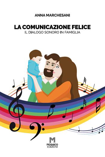 La comunicazione felice. Il dialogo sonoro in famiglia - Anna Marchesani - Libro Mosaico Edizioni 2020 | Libraccio.it