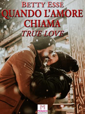 Quando l'amore chiama. True love - Betty Esse - Libro Mosaico Edizioni 2021 | Libraccio.it