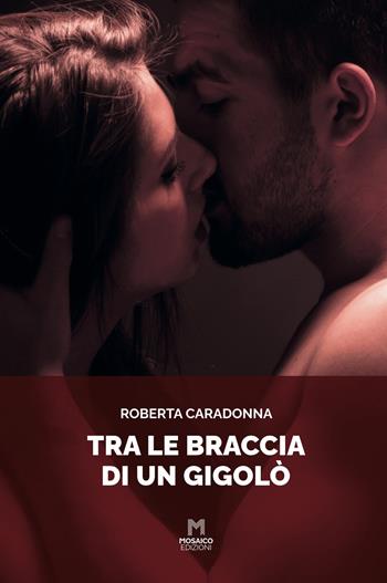 Tra le braccia di un gigolò - Roberta Caradonna - Libro Mosaico Edizioni 2022 | Libraccio.it