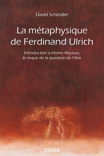 La métaphysique de Ferdinand Ulrich. Introduction à Homo Abyssus, Le risque de la question de l'être - David L. Schindler - Libro Chora 2023 | Libraccio.it