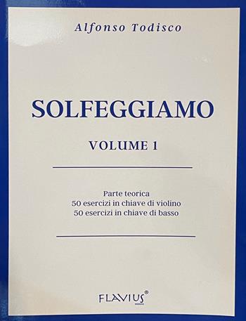 Solfeggiamo. Parte teorica, 50 esercizi in chiave di violino e 50 esercizi in chiave di basso. Vol. 1 - Alfonso Todisco - Libro Flavius Edizioni 2020 | Libraccio.it