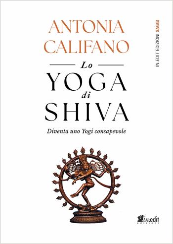 Lo yoga di Shiva. Diventa uno Yogi consapevole - Antonia Califano - Libro in.edit 2024 | Libraccio.it