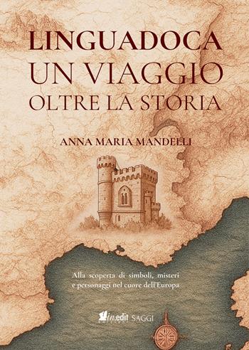 Linguadoca. Un viaggio oltre la storia. Alla scoperta di simboli, misteri e personaggi nel cuore dell'Europa - Anna Maria Mandelli - Libro in.edit edizioni 2025 | Libraccio.it