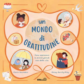 Un mondo di gratitudine. Come apprezzare le piccole grandi cose della vita - Claire Saunders, Kelsey Garrity-Riley - Libro Mimebù 2024 | Libraccio.it