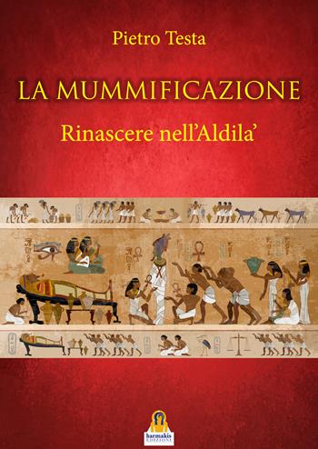 La mummificazione. Rinascere nell'Aldilà - Pietro Testa - Libro Harmakis 2019 | Libraccio.it