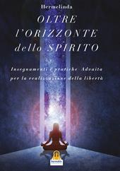 L' oltre orizzonte dello spirito. Insegnamenti e pratiche Advaita Vedanta per la realizzazione della libertà