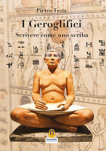 I geroglifici. Scrivere come uno scriba. Introduzione alla grammatica del medio egiziano - Pietro Testa - Libro Harmakis 2021 | Libraccio.it