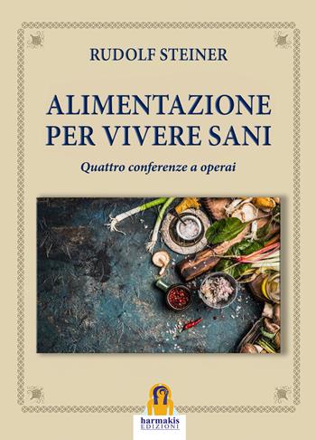 Alimentazione per vivere sani. Quattro conferenze a operai - Rudolf Steiner - Libro Harmakis 2022 | Libraccio.it