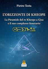 L'orizzonte di Kheope. La piramide del re Kheope a Giza e il suo complesso funerario