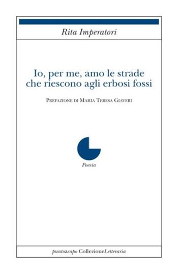 Io, per me, amo le strade che riescono agli erbosi fossi - Rita Imperatori - Libro Collezione Letteraria 2022 | Libraccio.it