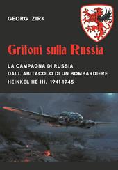 Grifoni sulla Russia. La campagna di Russia dall'abitacolo di un bombardiere Heinkel He 111, 1941-1945