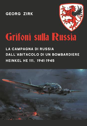 Grifoni sulla Russia. La campagna di Russia dall'abitacolo di un bombardiere Heinkel He 111, 1941-1945 - Georg Zirk - Libro ITALIA Storica Edizioni 2020, Contemporanea | Libraccio.it