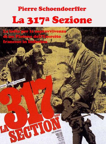 La 317ª sezione. La lotta per la sopravvivenza di un plotone dell’esercito francese in Indocina. Ediz. illustrata - Pierre Schoendoerffer - Libro ITALIA Storica Edizioni 2020, Contemporanea | Libraccio.it