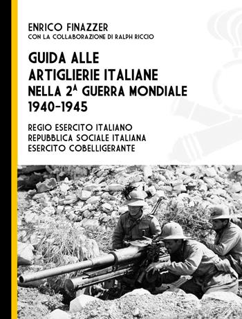 Guida alle artiglierie italiane nella seconda guerra mondiale, 1940-1945. Regio esercito italiano, Repubblica Sociale Italiana, esercito cobelligerante - Enrico Finazzer - Libro ITALIA Storica Edizioni 2020, Contemporanea | Libraccio.it