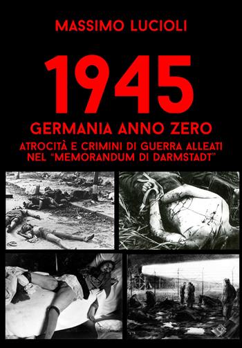 1945 Germania anno zero. Atrocità e crimini di guerra Alleati nel «memorandum di Darmstadt» - Massimo Lucioli, Wehrmacht Research Group - Libro ITALIA Storica Edizioni 2021, Contemporanea | Libraccio.it