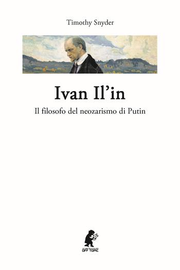 Ivan Il'in. Il filosofo del neozarismo di Putin - Timothy Snyder - Libro ITALIA Storica Edizioni 2022, Off Topic | Libraccio.it