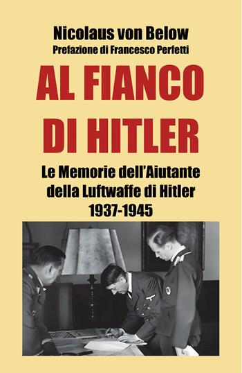 Al fianco di Hitler. Le memorie dell’aiutante della Luftwaffe di Hitler 1937-1945 - Nicolaus von Below - Libro ITALIA Storica Edizioni 2024, Contemporanea | Libraccio.it