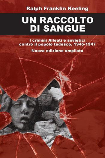 Un raccolto di sangue. I crimini alleati e sovietici contro il popolo tedesco, 1945-1947. Nuova ediz. - Ralph Franklin Keeling - Libro ITALIA Storica Edizioni 2025, Contemporanea | Libraccio.it