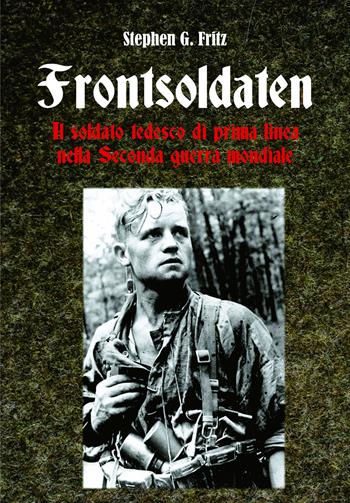 Frontsoldaten Il soldato tedesco di prima linea nella Seconda guerra mondiale - Stephen G. Fritz - Libro ITALIA Storica Edizioni 2025, Contemporanea | Libraccio.it