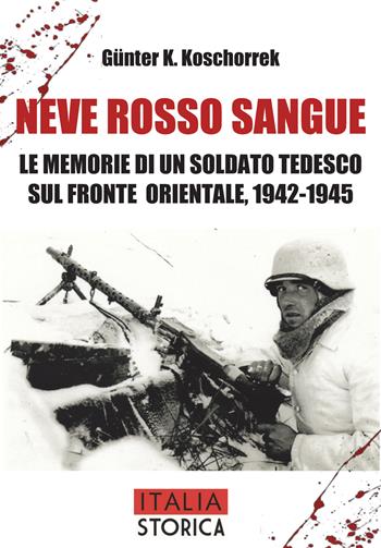 Neve rosso sangue. Le memorie di un soldato tedesco sul fronte orientale, 1942-1945 - Günter K. Koschorrek - Libro ITALIA Storica Edizioni 2026, Ostfront | Libraccio.it