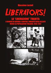 Liberators! La «liberazione» tradita. I crimini di guerra e contro l'umanità degli Alleati verso la popolazione italiana, 1943-1947