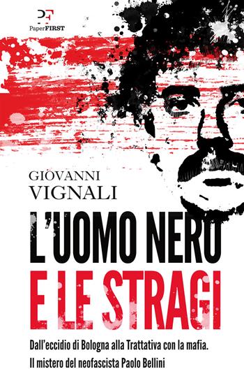 L' uomo nero e le stragi. Dall'eccidio di Bologna alla Trattativa con la mafia. Il mistero del neofascista Paolo Bellini - Giovanni Vignali - Libro PaperFIRST 2021 | Libraccio.it