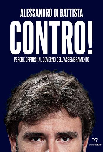 Contro! Perché opporsi al governo dell'assembramento - Alessandro Di Battista - Libro PaperFIRST 2021 | Libraccio.it