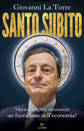 Santo subito. Mario Draghi è veramente un fuoriclasse dell'economia? - Giovanni La Torre - Libro PaperFIRST 2022 | Libraccio.it