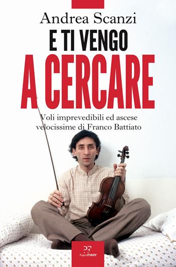 E ti vengo a cercare. Voli imprevedibili ed ascese velocissime di Franco Battiato - Andrea Scanzi - Libro PaperFIRST 2022 | Libraccio.it