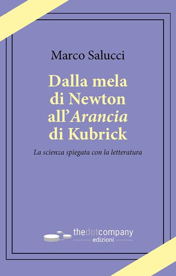 Dalla mela di Newton all’Arancia di Kubrick. La scienza spiegata con la letteratura - Marco Salucci - Libro Thedotcompany 2022, Uomini. Scienze. Tecnologie | Libraccio.it