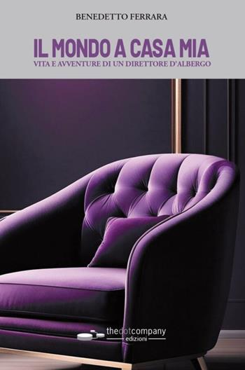 Il mondo a casa mia. Vita e avventure di un direttore d'albergo - Benedetto Ferrara - Libro Thedotcompany 2024 | Libraccio.it