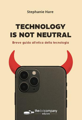 Technology is not neutral. Breve guida all'etica della tecnologia - Stephanie Hare - Libro Thedotcompany 2025 | Libraccio.it