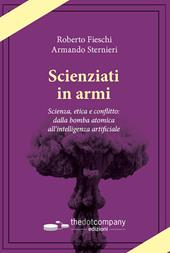 Scienziati in armi. Scienza, etica e conflitto: dalla bomba atomica all’intelligenza artificiale