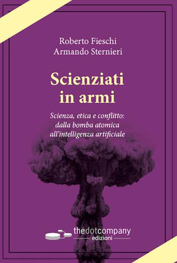 Scienziati in armi. Scienza, etica e conflitto: dalla bomba atomica all’intelligenza artificiale - Armando Sternieri, Roberto Fieschi - Libro Thedotcompany 2025 | Libraccio.it