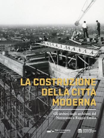 La costruzione della città moderna. Gli archivi degli architetti del Novecento a Reggio Emilia  - Libro Thedotcompany 2026 | Libraccio.it