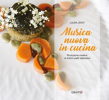 Musica nuova in cucina. Rivoluzione creativa di antichi piatti valdostani - Laura Zenti - Libro Edizioni del Graffio 2020 | Libraccio.it