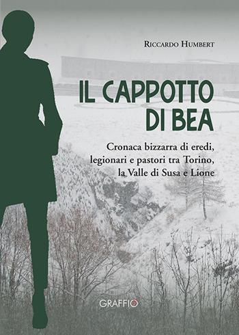 Il cappotto di Bea. Cronaca bizzarra di eredi, legionari e pastori tra Torino, la Valle di Susa e Lione - Riccardo Humbert - Libro Edizioni del Graffio 2021 | Libraccio.it