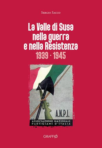 La Valle di Susa nella guerra e nella resistenza (1939-1945) - Sergio Sacco - Libro Edizioni del Graffio 2021 | Libraccio.it