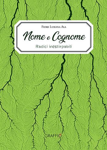 Nome e cognome. Radici inestirpabili - Fiore Luigina Ala - Libro Edizioni del Graffio 2021 | Libraccio.it