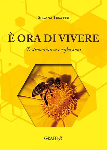 È ora di vivere. Testimonianze e riflessioni - Silvana Tosatto - Libro Edizioni del Graffio 2021 | Libraccio.it