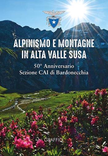 Alpinismo e montagne in Valle di Susa. 50° Anniversario Sezione CAI Bardonecchia  - Libro Edizioni del Graffio 2022 | Libraccio.it