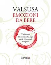 Valsusa. Emozioni da bere. Vini eroici dal cuore delle Alpi, storie di uomini e di vigneti