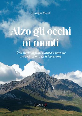 Alzo gli occhi ai monti. Una storia di fede, cultura e costume tra l'Ottocento ed il Novecento - Giuseppe Mazzà - Libro Edizioni del Graffio 2023 | Libraccio.it