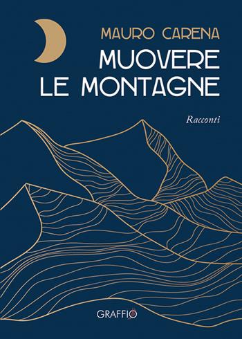 Muovere le montagne - Mauro Carena - Libro Edizioni del Graffio 2023 | Libraccio.it