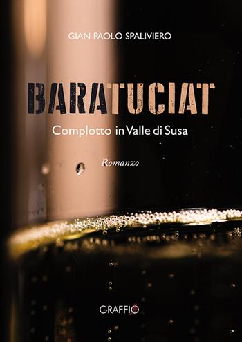 Baratuciat. Complotto in Valle di Susa - Gian Paolo Spaliviero - Libro Edizioni del Graffio 2024 | Libraccio.it