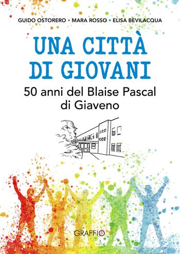 Una città di giovani. 50 anni del Blaise Pascal di Giaveno - Guido Ostorero, Mara Rosso, Elisa Bevilacqua - Libro Edizioni del Graffio 2024 | Libraccio.it