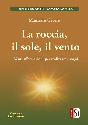 La roccia, il sole, il vento. Venti affermazioni per realizzare i tuoi sogni - Maurizio Cecere - Libro Edizioni Sì 2019, Evoluzione | Libraccio.it