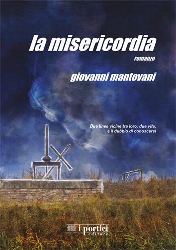 La misericordia. Due linee vicine tra loro, due vite, e il dubbio di conoscersi - Giovanni Mantovani - Libro I Portici 2019 | Libraccio.it